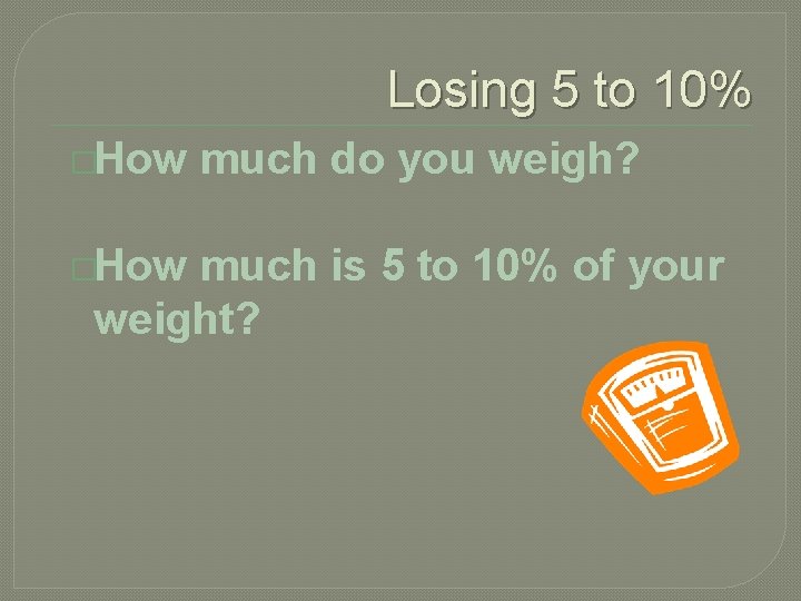 Losing 5 to 10% �How much do you weigh? much is 5 to 10%