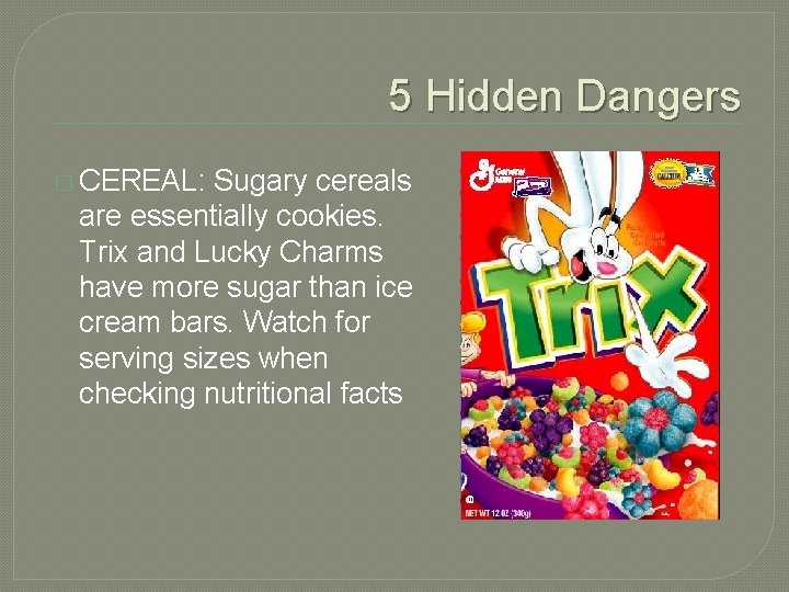 5 Hidden Dangers � CEREAL: Sugary cereals are essentially cookies. Trix and Lucky Charms