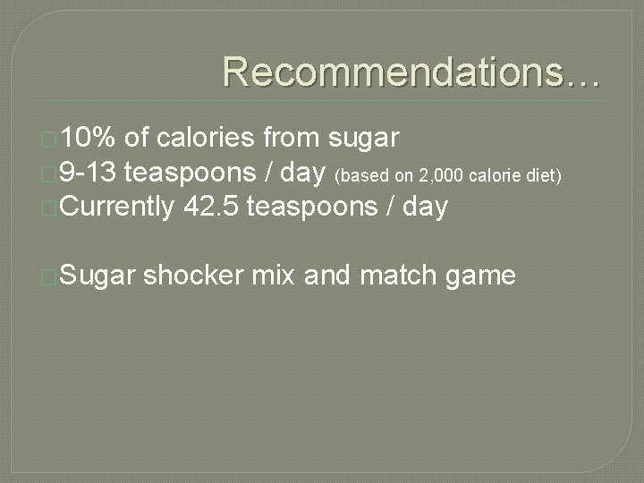 Recommendations… � 10% of calories from sugar � 9 -13 teaspoons / day (based