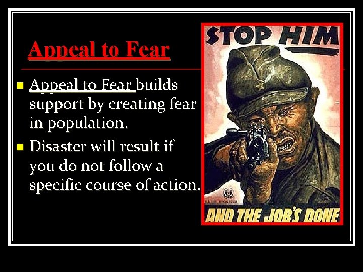 Appeal to Fear builds support by creating fear in population. n Disaster will result