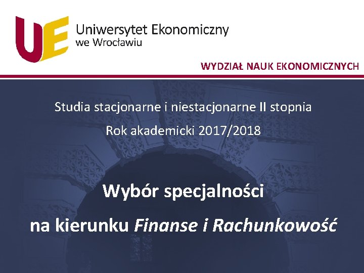 WYDZIAŁ NAUK EKONOMICZNYCH Studia stacjonarne i niestacjonarne II stopnia Rok akademicki 2017/2018 Wybór specjalności