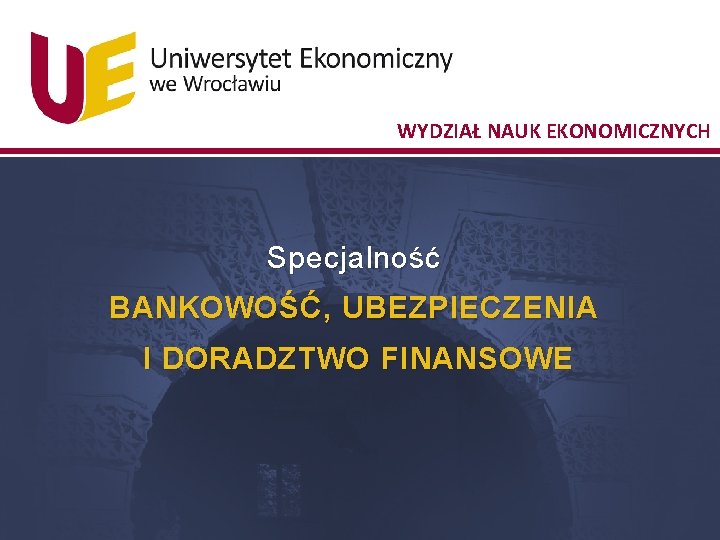 WYDZIAŁ NAUK EKONOMICZNYCH Specjalność BANKOWOŚĆ, UBEZPIECZENIA I DORADZTWO FINANSOWE 