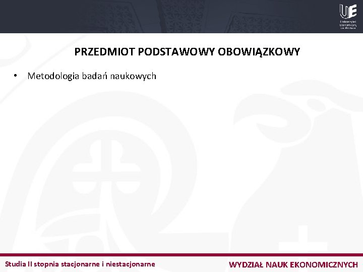 PRZEDMIOT PODSTAWOWY OBOWIĄZKOWY • Metodologia badań naukowych Studia II stopnia stacjonarne i niestacjonarne WYDZIAŁ