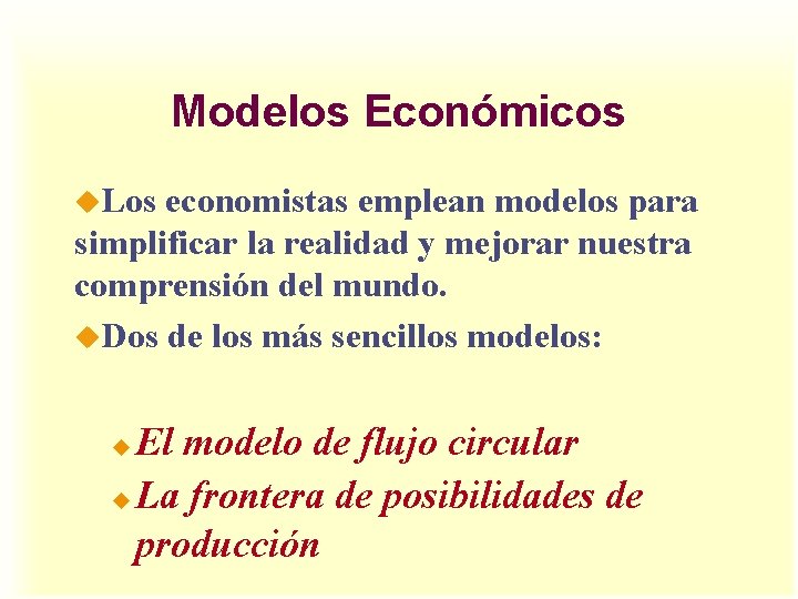 Modelos Económicos u. Los economistas emplean modelos para simplificar la realidad y mejorar nuestra