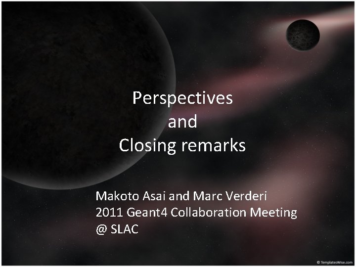 Perspectives and Closing remarks Makoto Asai and Marc Verderi 2011 Geant 4 Collaboration Meeting
