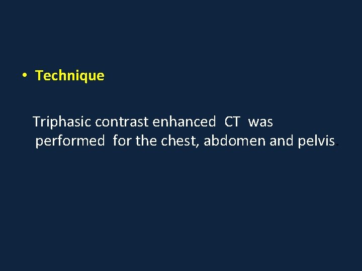  • Technique Triphasic contrast enhanced CT was performed for the chest, abdomen and