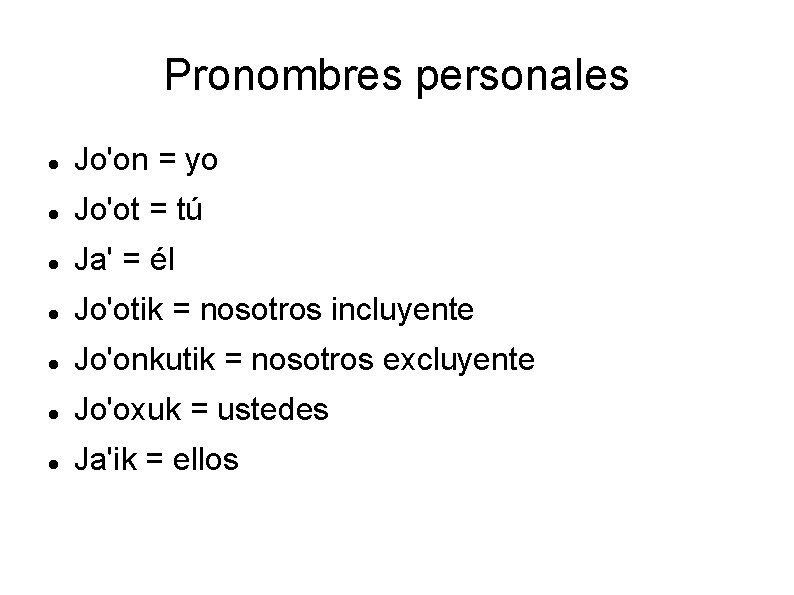 Pronombres personales Jo'on = yo Jo'ot = tú Ja' = él Jo'otik = nosotros