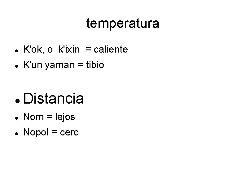 temperatura K'ok, o k'ixin = caliente K'un yaman = tibio Distancia Nom = lejos