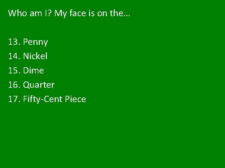 Who am I? My face is on the… 13. Penny 14. Nickel 15. Dime Who am I? My face is on the… 13. Penny 14. Nickel 15. Dime