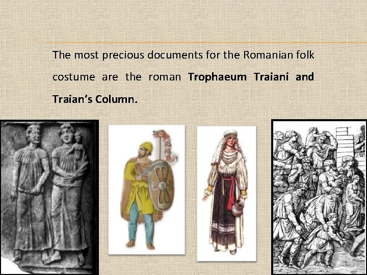 The most precious documents for the Romanian folk costume are the roman Trophaeum Traiani