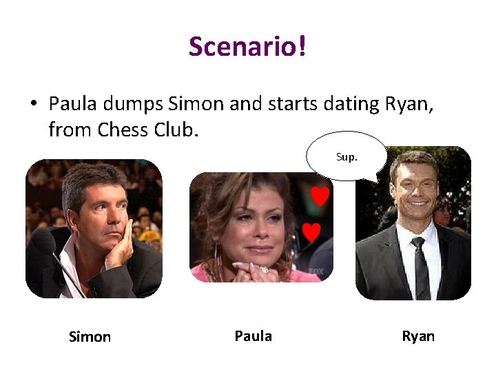 Scenario! • Paula dumps Simon and starts dating Ryan, from Chess Club. Sup. Simon