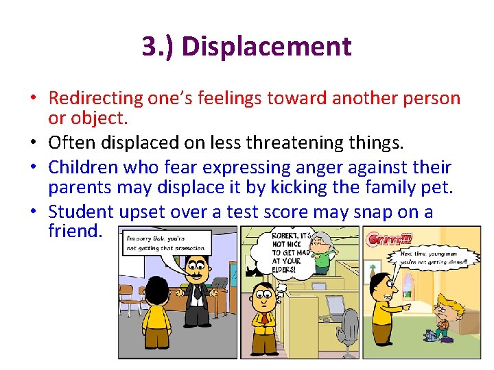 3. ) Displacement • Redirecting one’s feelings toward another person or object. • Often