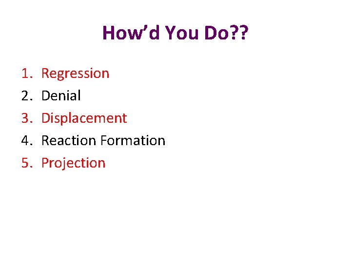 How’d You Do? ? 1. 2. 3. 4. 5. Regression Denial Displacement Reaction Formation