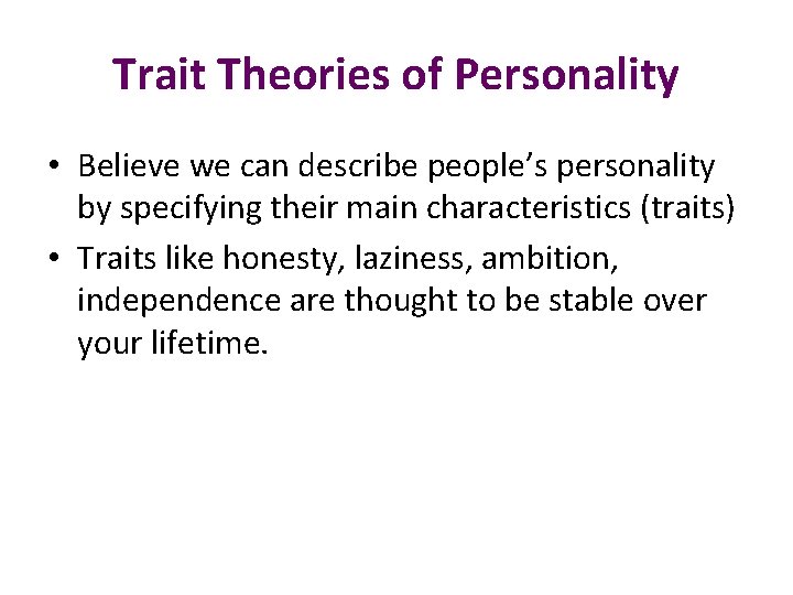 Trait Theories of Personality • Believe we can describe people’s personality by specifying their