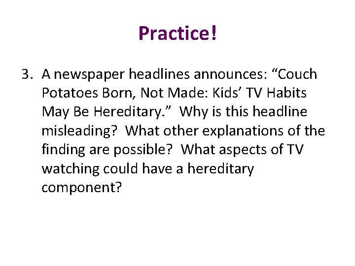 Practice! 3. A newspaper headlines announces: “Couch Potatoes Born, Not Made: Kids’ TV Habits