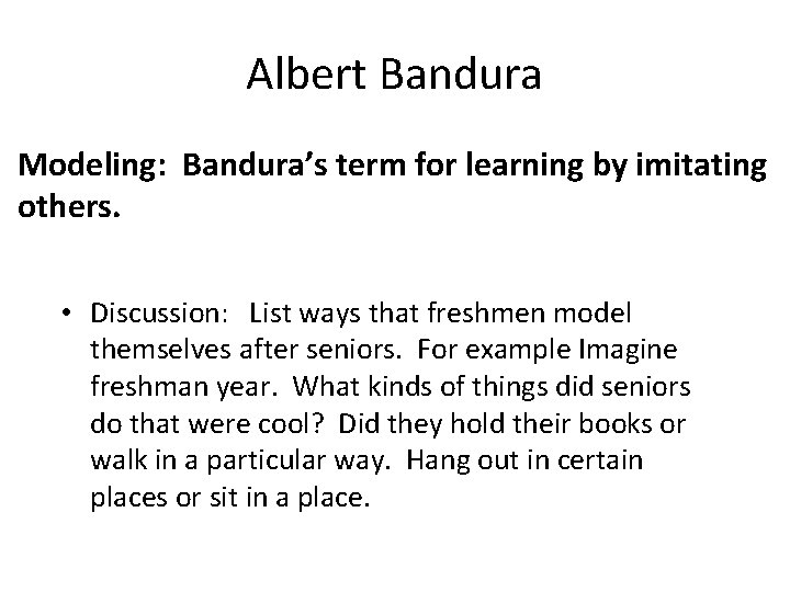 Albert Bandura • Modeling: Bandura’s term for learning by imitating others. • Discussion: List