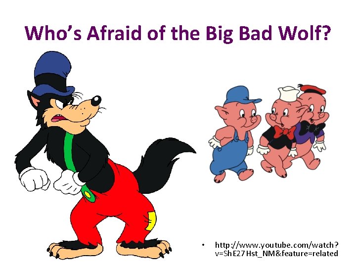 Who’s Afraid of the Big Bad Wolf? • http: //www. youtube. com/watch? v=Sh. E