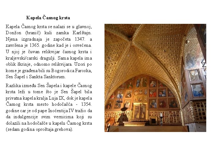 Kapela Časnog krsta se nalazi se u glavnoj, Donžon (branič) kuli zamka Karlštajn. Njena Kapela Časnog krsta se nalazi se u glavnoj, Donžon (branič) kuli zamka Karlštajn. Njena