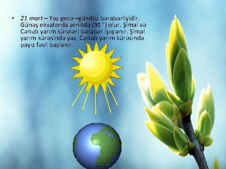 • 21 mart – Yaz gecə –gündüz bərabərliyidir. Günəş ekvatorda zenitdə (90 °) • 21 mart – Yaz gecə –gündüz bərabərliyidir. Günəş ekvatorda zenitdə (90 °)