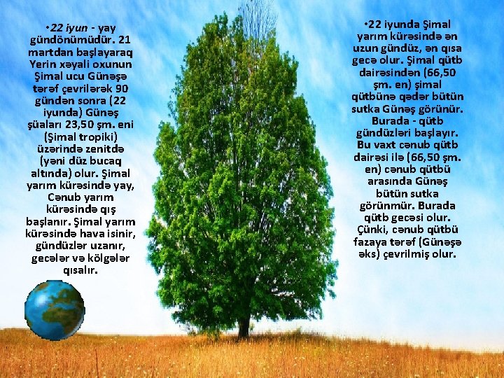 • 22 iyun - yay gündönümüdür. 21 martdan başlayaraq Yerin xəyali oxunun Şimal • 22 iyun - yay gündönümüdür. 21 martdan başlayaraq Yerin xəyali oxunun Şimal