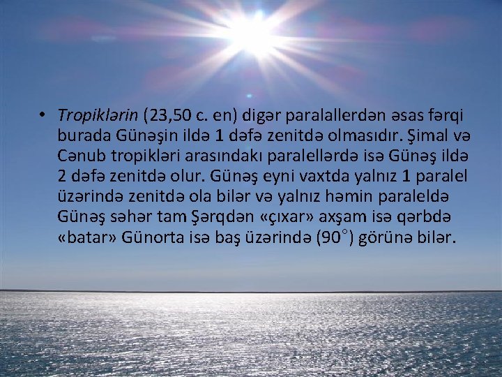 • Tropiklərin (23, 50 c. en) digər paralallerdən əsas fərqi burada Günəşin ildə • Tropiklərin (23, 50 c. en) digər paralallerdən əsas fərqi burada Günəşin ildə
