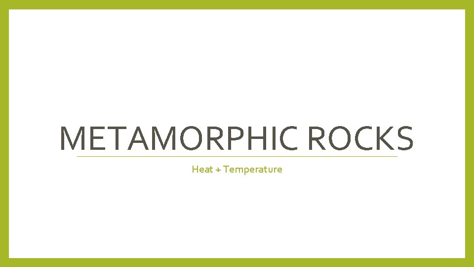 METAMORPHIC ROCKS Heat + Temperature 