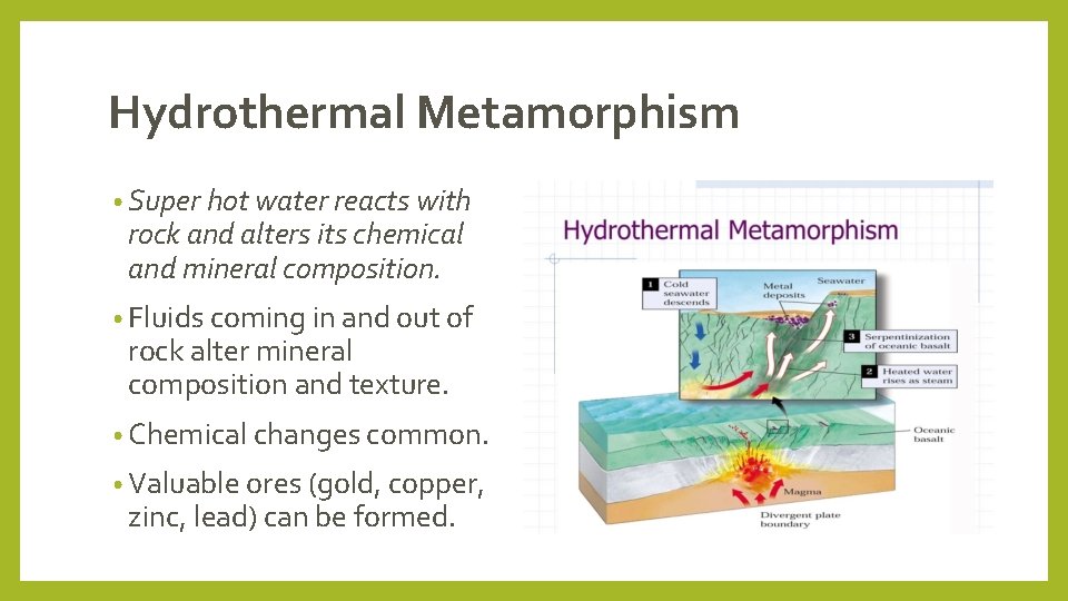 Hydrothermal Metamorphism • Super hot water reacts with rock and alters its chemical and