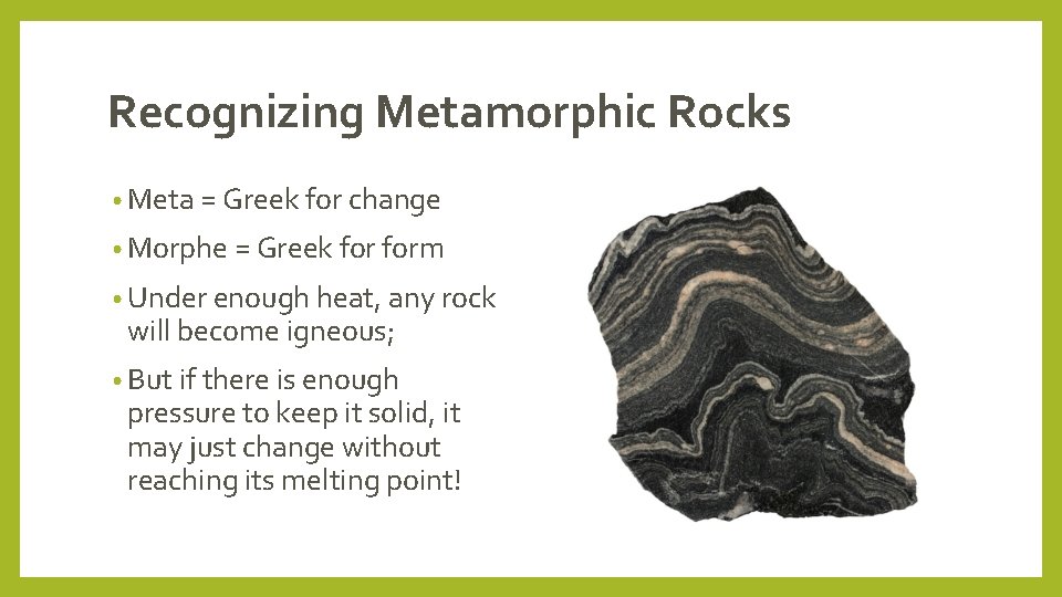 Recognizing Metamorphic Rocks • Meta = Greek for change • Morphe = Greek form