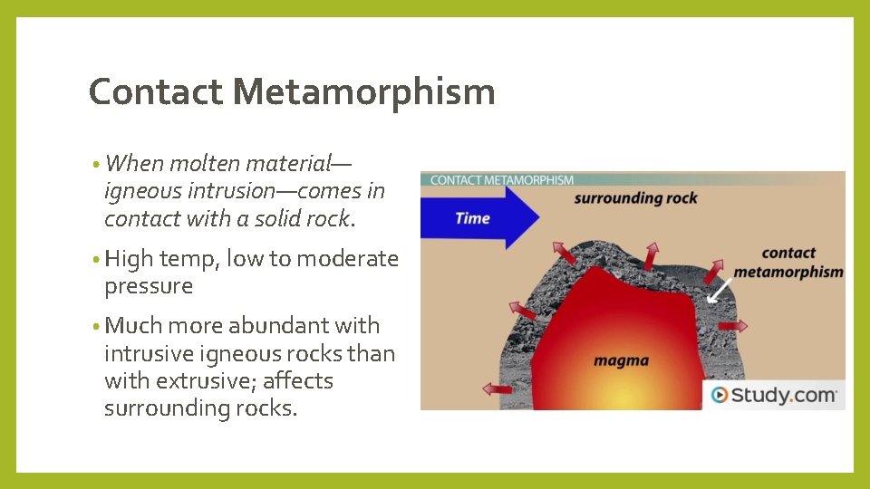 Contact Metamorphism • When molten material— igneous intrusion—comes in contact with a solid rock.