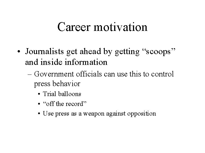 Career motivation • Journalists get ahead by getting “scoops” and inside information – Government