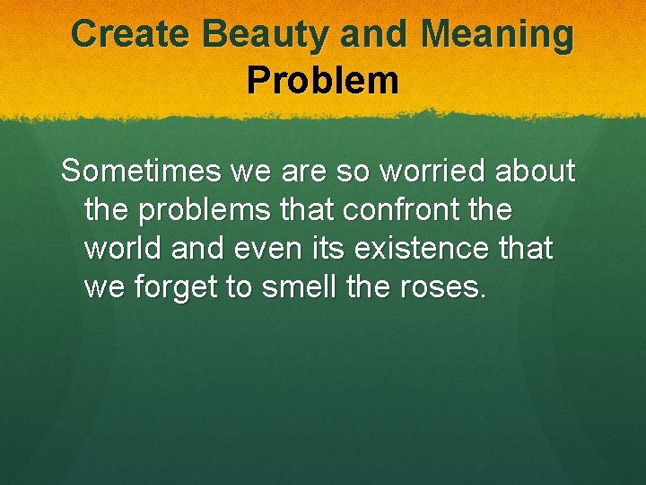 Create Beauty and Meaning Problem Sometimes we are so worried about the problems that Create Beauty and Meaning Problem Sometimes we are so worried about the problems that