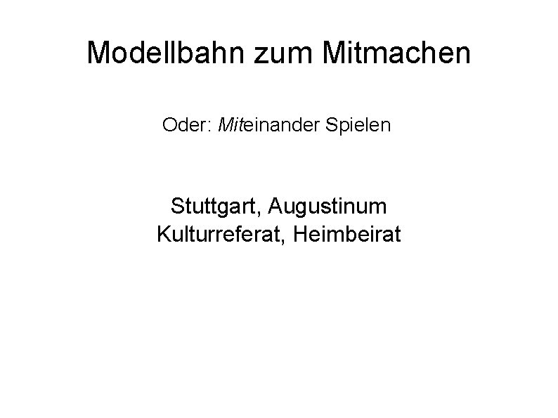 Modellbahn zum Mitmachen Oder: Miteinander Spielen Stuttgart, Augustinum Kulturreferat, Heimbeirat 