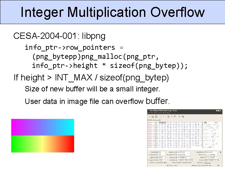 Integer Multiplication Overflow CESA-2004 -001: libpng info_ptr->row_pointers = (png_bytepp)png_malloc(png_ptr, info_ptr->height * sizeof(png_bytep)); If height