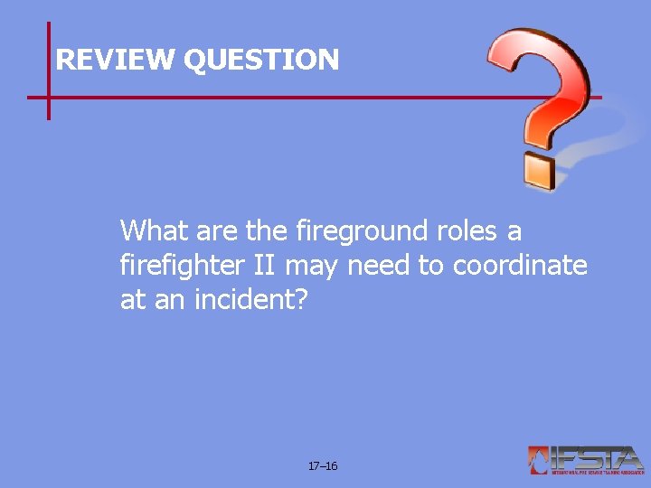 REVIEW QUESTION What are the fireground roles a firefighter II may need to coordinate