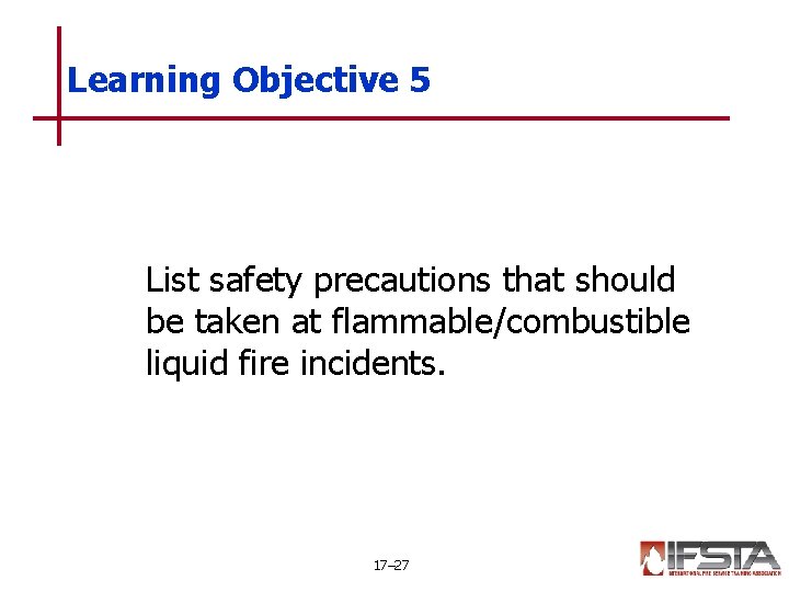 Learning Objective 5 List safety precautions that should be taken at flammable/combustible liquid fire