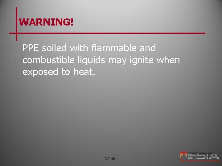 WARNING! PPE soiled with flammable and combustible liquids may ignite when exposed to heat.