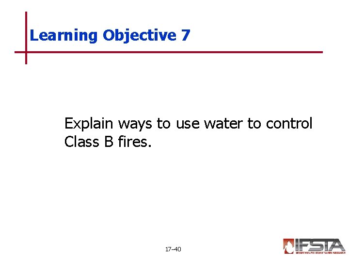 Learning Objective 7 Explain ways to use water to control Class B fires. 17–