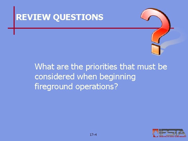 REVIEW QUESTIONS What are the priorities that must be considered when beginning fireground operations?