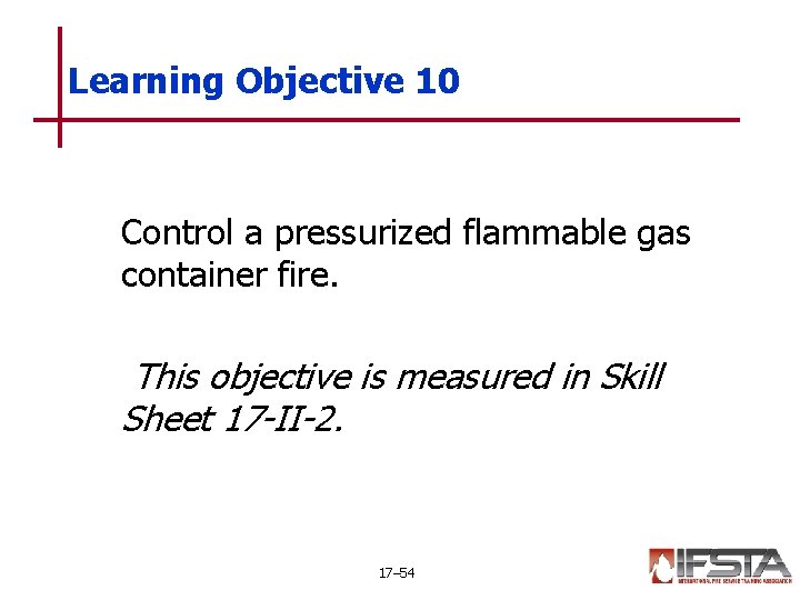 Learning Objective 10 Control a pressurized flammable gas container fire. This objective is measured