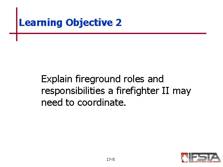Learning Objective 2 Explain fireground roles and responsibilities a firefighter II may need to