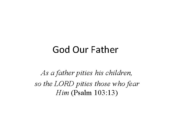 God Our Father As a father pities his children, so the LORD pities those