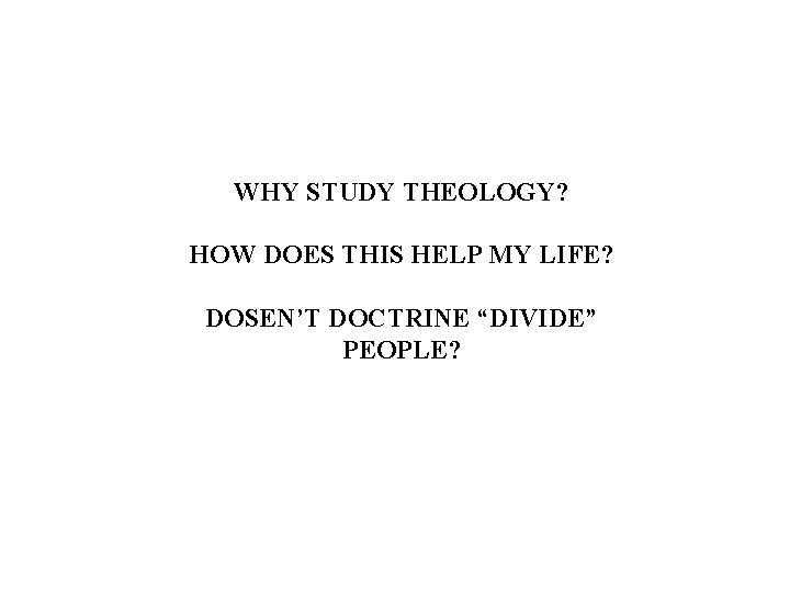 WHY STUDY THEOLOGY? HOW DOES THIS HELP MY LIFE? DOSEN’T DOCTRINE “DIVIDE” PEOPLE? 