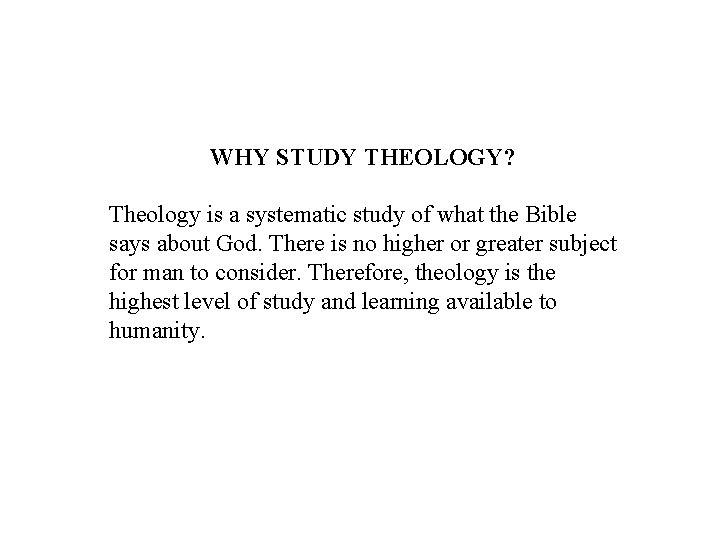 WHY STUDY THEOLOGY? Theology is a systematic study of what the Bible says about
