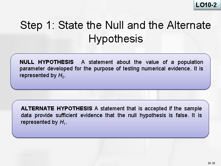 LO 10 -2 Step 1: State the Null and the Alternate Hypothesis NULL HYPOTHESIS