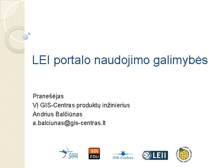 LEI portalo naudojimo galimybės Pranešėjas VĮ GIS-Centras produktų inžinierius Andrius Balčiūnas a. balciunas@gis-centras. lt