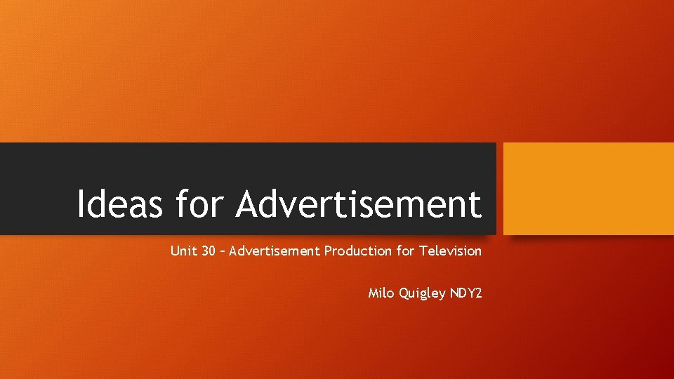 Ideas for Advertisement Unit 30 – Advertisement Production for Television Milo Quigley NDY 2