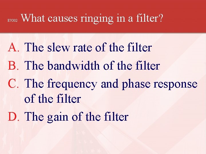 E 7 G 02 What causes ringing in a filter? A. The slew rate