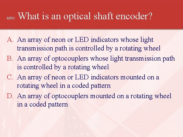 E 6 F 05 What is an optical shaft encoder? A. An array of