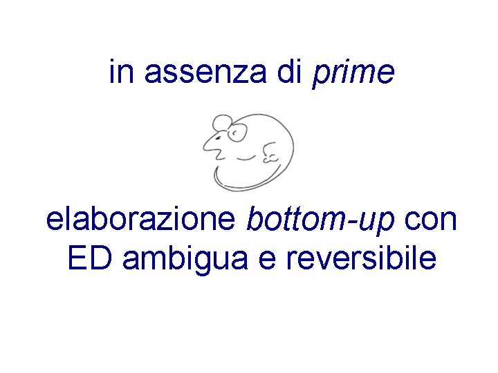 in assenza di prime elaborazione bottom-up con ED ambigua e reversibile 