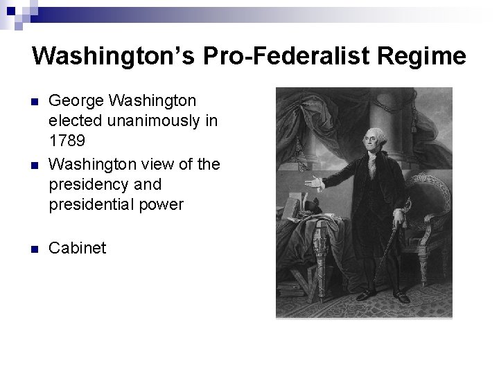 Washington’s Pro-Federalist Regime n n n George Washington elected unanimously in 1789 Washington view